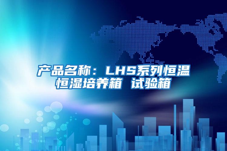 產(chǎn)品名稱(chēng)：LHS系列恒溫恒濕培養(yǎng)箱 試驗(yàn)箱