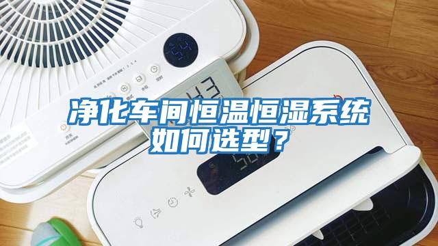 凈化車間恒溫恒濕系統(tǒng)如何選型?