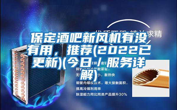 保定酒吧新風(fēng)機(jī)有沒有用，推薦(2022已更新)(今日／服務(wù)詳解)