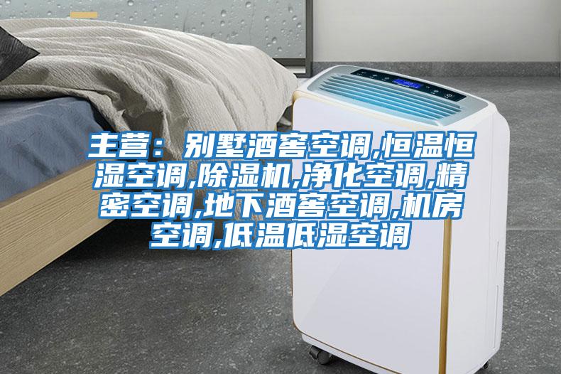 主營:別墅酒窖空調,恒溫恒濕空調,除濕機,凈化空調,精密空調,地下酒窖空調,機房空調,低溫低濕空調