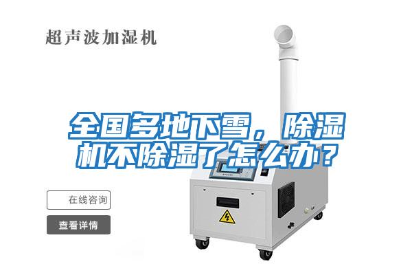 全國多地下雪,除濕機不除濕了怎么辦?