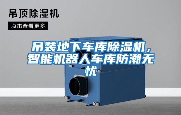吊裝地下車庫除濕機，智能機器人車庫防潮無憂