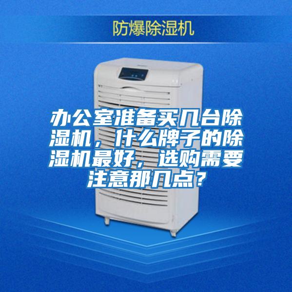 辦公室準(zhǔn)備買幾臺(tái)除濕機(jī)，什么牌子的除濕機(jī)最好，選購(gòu)需要注意那幾點(diǎn)？