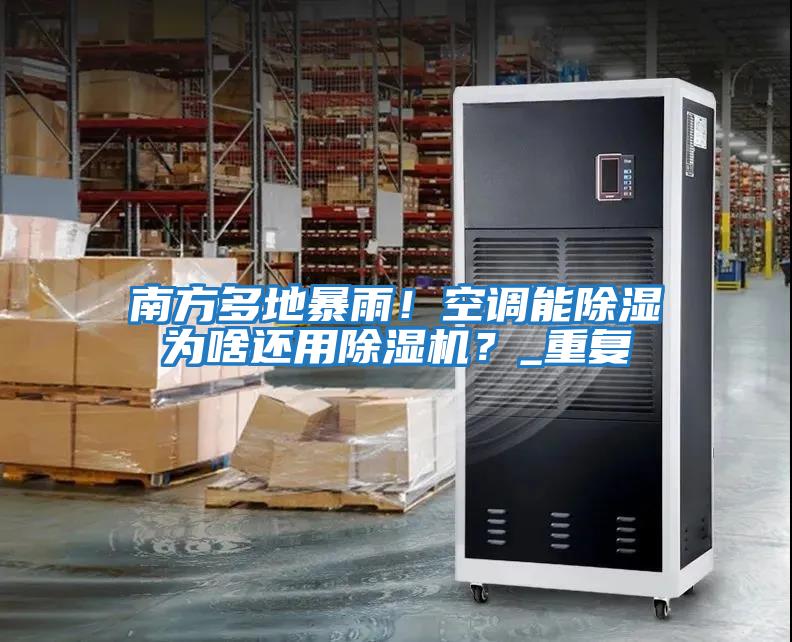 南方多地暴雨！空調能除濕為啥還用除濕機？_重復