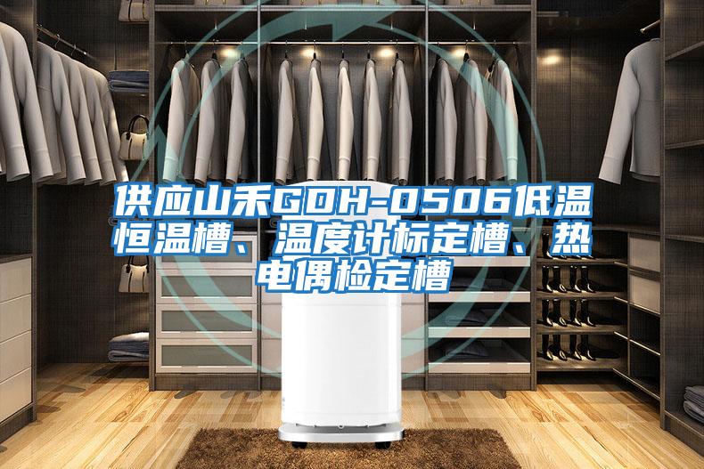 供應山禾GDH-0506低溫恒溫槽、溫度計標定槽、熱電偶檢定槽