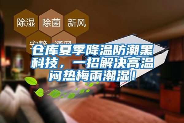 倉庫夏季降溫防潮黑科技，一招解決高溫悶熱梅雨潮濕！
