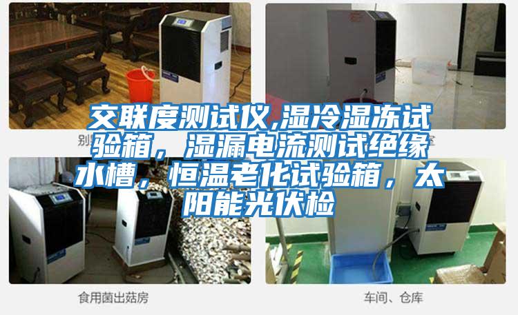 交聯度測試儀,濕冷濕凍試驗箱，濕漏電流測試絕緣水槽，恒溫老化試驗箱，太陽能光伏檢