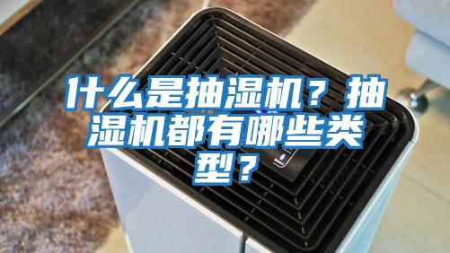 什么是抽濕機?抽濕機都有哪些類型?
