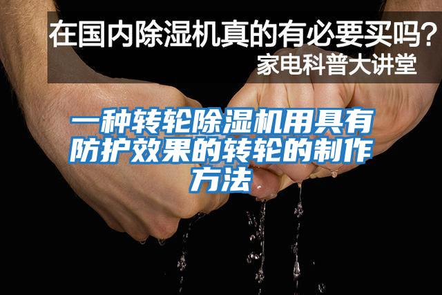 一種轉輪除濕機用具有防護效果的轉輪的制作方法