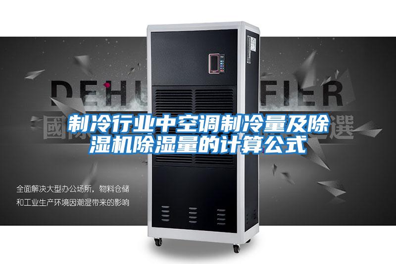 制冷行業(yè)中空調制冷量及除濕機除濕量的計算公式
