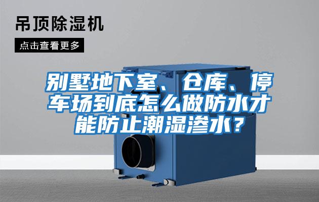 別墅地下室、倉(cāng)庫(kù)、停車場(chǎng)到底怎么做防水才能防止潮濕滲水？