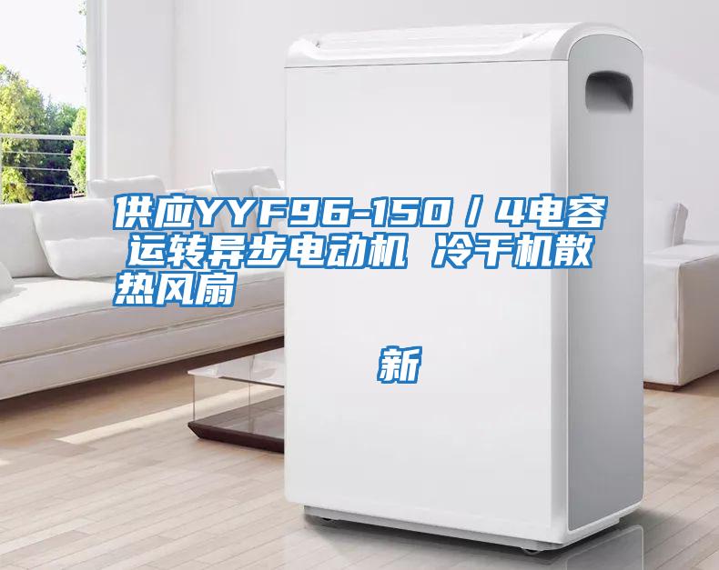 供應YYF96-150／4電容運轉異步電動機 冷干機散熱風扇                                    新