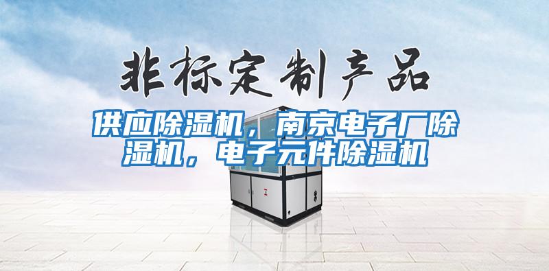 供應(yīng)除濕機，南京電子廠除濕機，電子元件除濕機