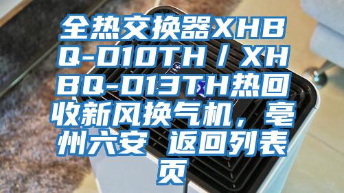 全熱交換器XHBQ-D10TH／XHBQ-D13TH熱回收新風換氣機，亳州六安 返回列表頁