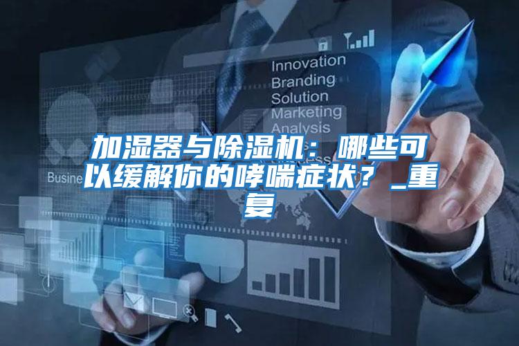 加濕器與除濕機:哪些可以緩解你的哮喘癥狀?_重復(fù)