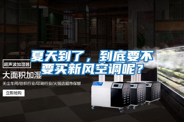 夏天到了，到底要不要買新風空調呢？