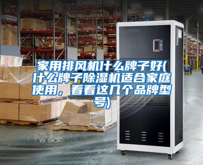 家用排風機什么牌子好(什么牌子除濕機適合家庭使用,看看這幾個品牌型號)