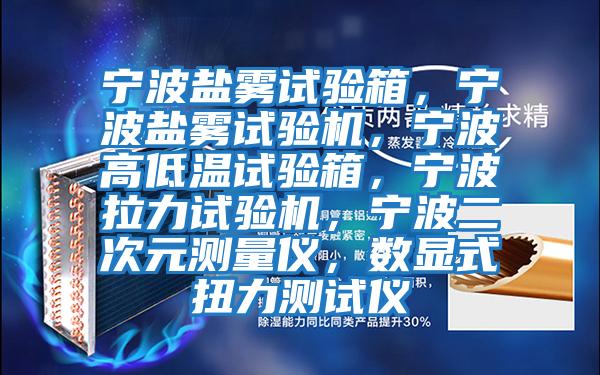寧波鹽霧試驗箱，寧波鹽霧試驗機，寧波高低溫試驗箱，寧波拉力試驗機，寧波二次元測量儀，數顯式扭力測試儀