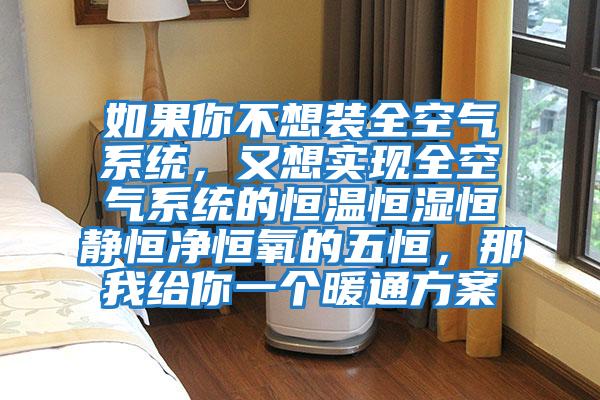如果你不想裝全空氣系統，又想實現全空氣系統的恒溫恒濕恒靜恒凈恒氧的五恒，那我給你一個暖通方案