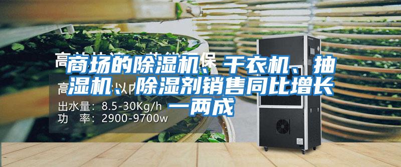 商場的除濕機、干衣機、抽濕機、除濕劑銷售同比增長一兩成