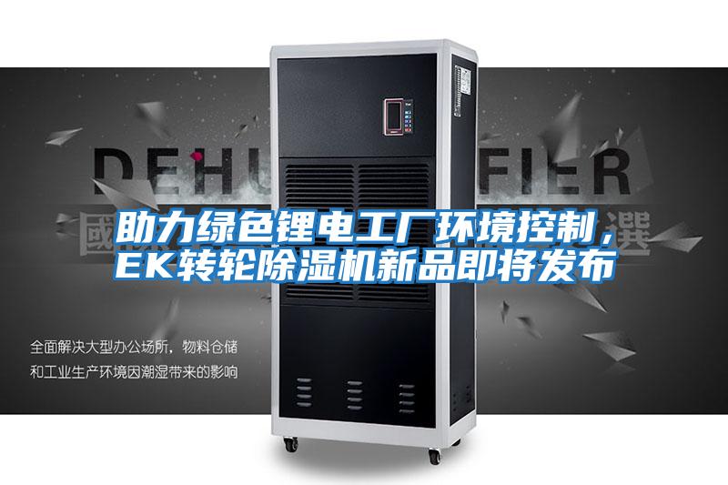 助力綠色鋰電工廠環(huán)境控制，EK轉(zhuǎn)輪除濕機(jī)新品即將發(fā)布