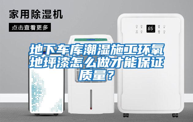 地下車庫潮濕施工環(huán)氧地坪漆怎么做才能保證質量?