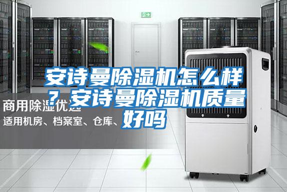 安詩(shī)曼除濕機(jī)怎么樣？安詩(shī)曼除濕機(jī)質(zhì)量好嗎