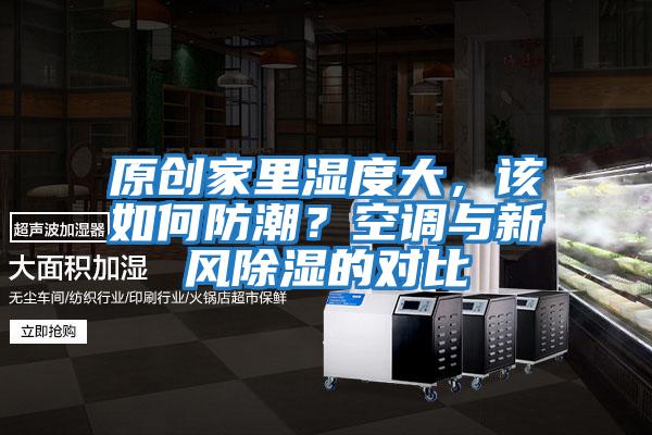 原創(chuàng)家里濕度大,該如何防潮?空調(diào)與新風(fēng)除濕的對(duì)比