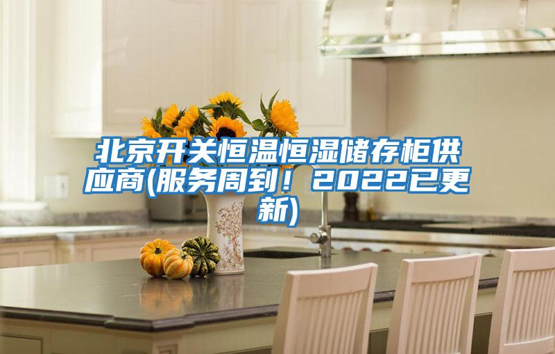 北京開關恒溫恒濕儲存柜供應商(服務周到！2022已更新)