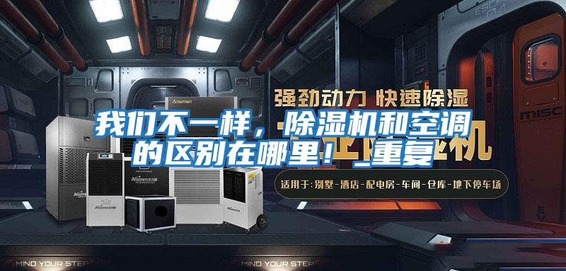 我們不一樣，除濕機(jī)和空調(diào)的區(qū)別在哪里！_重復(fù)