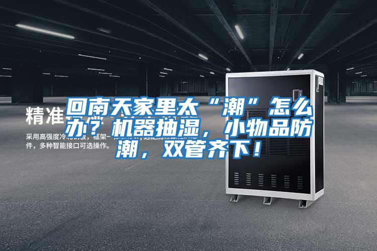 回南天家里太“潮”怎么辦？機器抽濕，小物品防潮，雙管齊下！