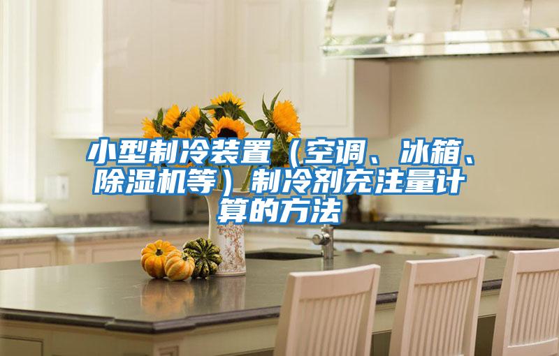 小型制冷裝置（空調、冰箱、除濕機等）制冷劑充注量計算的方法