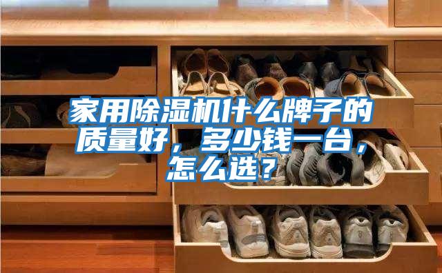 家用除濕機什么牌子的質(zhì)量好，多少錢一臺，怎么選？