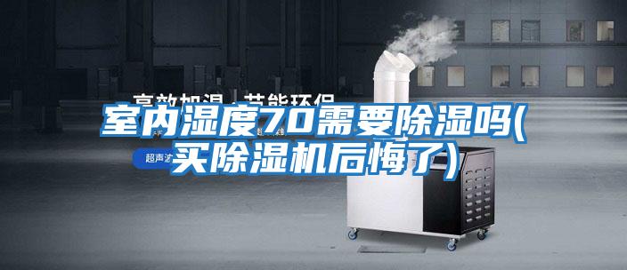 室內濕度70需要除濕嗎(買除濕機后悔了)