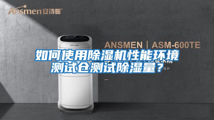 如何使用除濕機性能環境測試倉測試除濕量？