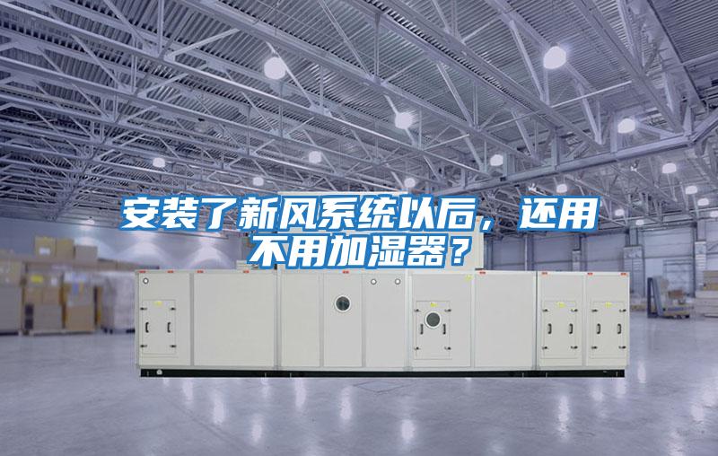安裝了新風系統以后，還用不用加濕器？