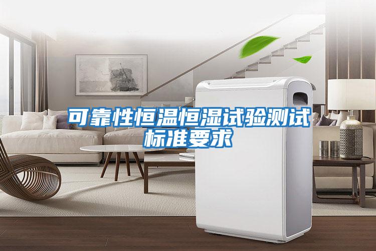 可靠性恒溫恒濕試驗測試標(biāo)準(zhǔn)要求
