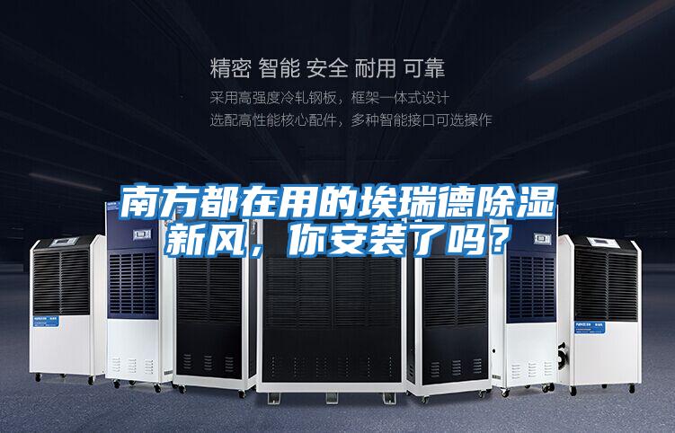 南方都在用的埃瑞德除濕新風(fēng),你安裝了嗎?