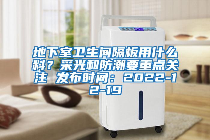 地下室衛生間隔板用什么料?采光和防潮要重點關注 發布時間:2022-12-19