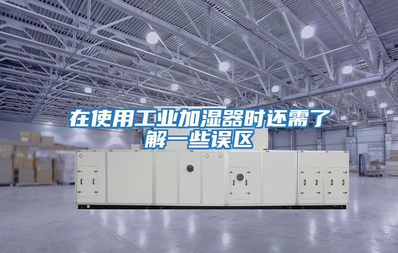 在使用工業加濕器時還需了解一些誤區
