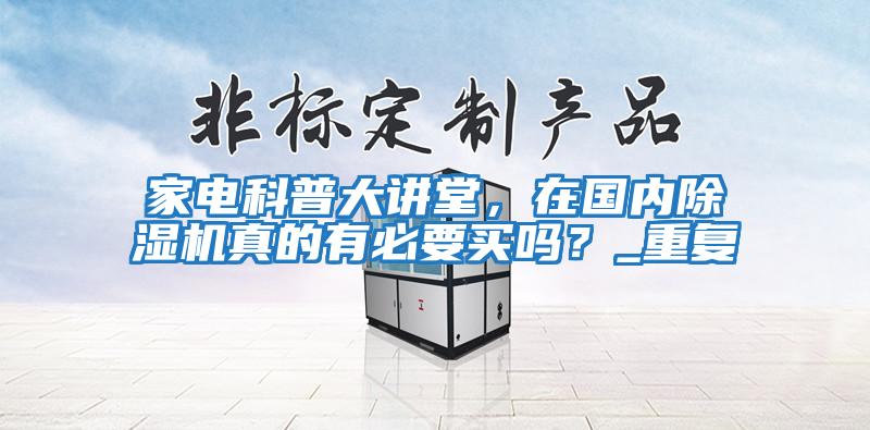 家電科普大講堂，在國內除濕機真的有必要買嗎？_重復