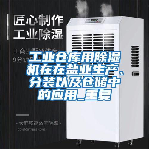 工業(yè)倉庫用除濕機在在鹽業(yè)生產(chǎn)、分裝以及倉儲中的應(yīng)用_重復