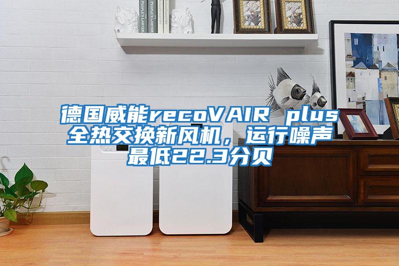 德國(guó)威能recoVAIR plus全熱交換新風(fēng)機(jī),運(yùn)行噪聲最低22.3分貝