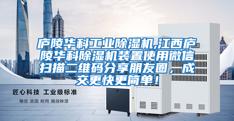 廬陵華科工業(yè)除濕機(jī),江西廬陵華科除濕機(jī)裝置使用微信掃描二維碼分享朋友圈,成交更快更簡單!