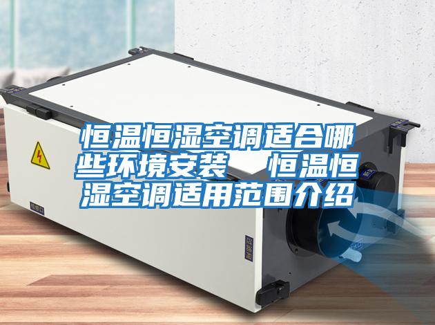 恒溫恒濕空調適合哪些環境安裝 恒溫恒濕空調適用范圍介紹