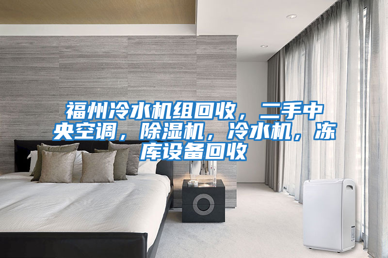 福州冷水機(jī)組回收，二手中央空調(diào)，除濕機(jī)，冷水機(jī)，凍庫設(shè)備回收