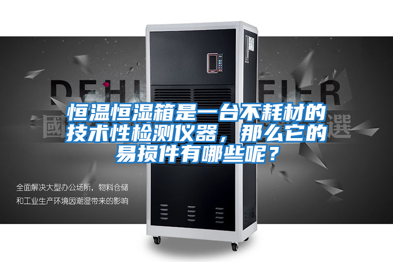 恒溫恒濕箱是一臺不耗材的技術(shù)性檢測儀器,那么它的易損件有哪些呢?