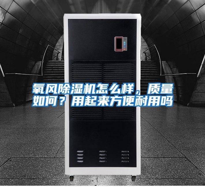 氧風(fēng)除濕機(jī)怎么樣，質(zhì)量如何？用起來(lái)方便耐用嗎