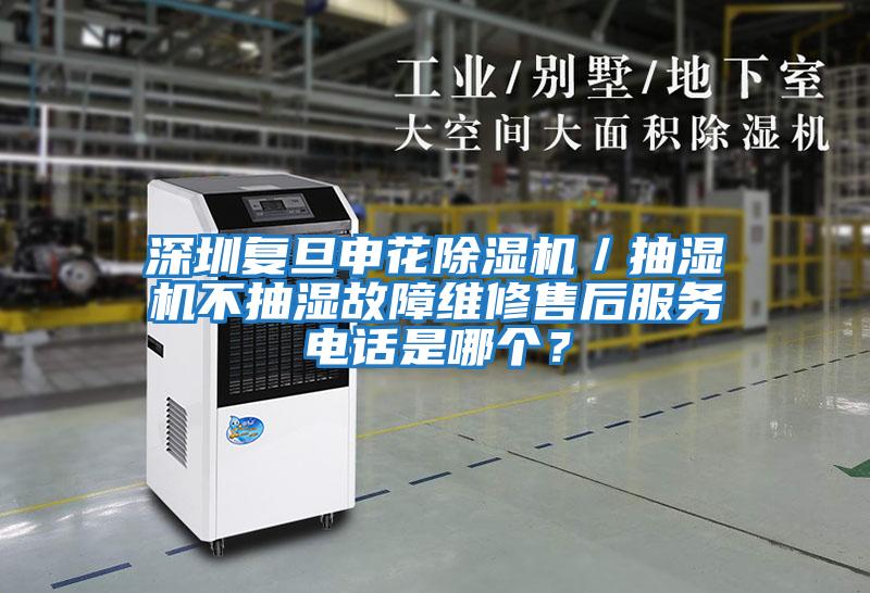 深圳復旦申花除濕機／抽濕機不抽濕故障維修售后服務電話是哪個？