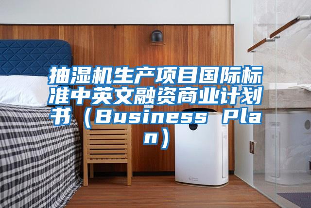 抽濕機生產項目國際標準中英文融資商業計劃書(Business Plan)